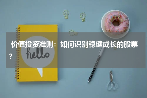  价值投资准则：如何识别稳健成长的股票？
