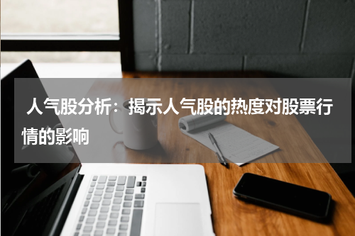  人气股分析：揭示人气股的热度对股票行情的影响