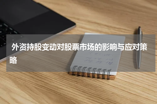  外资持股变动对股票市场的影响与应对策略