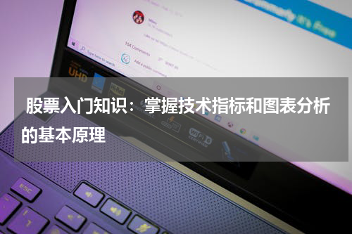  股票入门知识：掌握技术指标和图表分析的基本原理