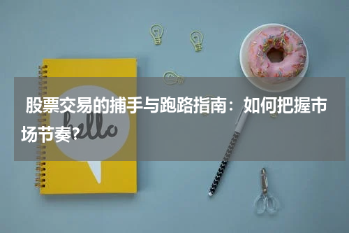  股票交易的捕手与跑路指南：如何把握市场节奏？