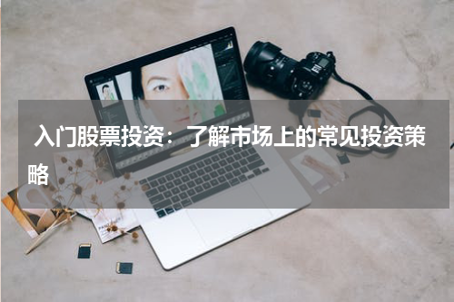  入门股票投资：了解市场上的常见投资策略
