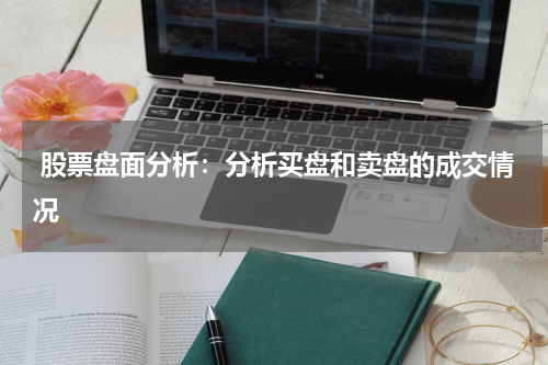  股票盘面分析：分析买盘和卖盘的成交情况
