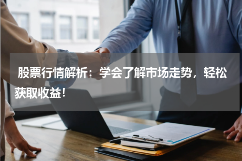  股票行情解析：学会了解市场走势，轻松获取收益！