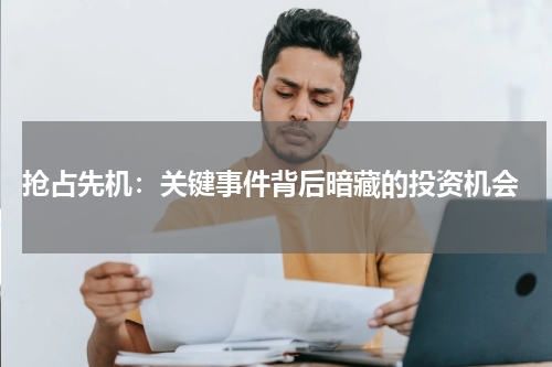  抢占先机：关键事件背后暗藏的投资机会