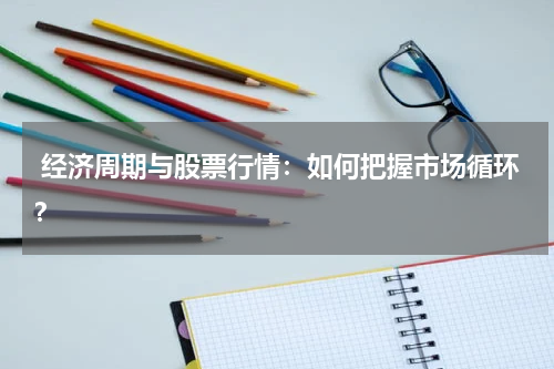  经济周期与股票行情：如何把握市场循环？