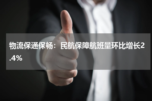 物流保通保畅：民航保障航班量环比增长2.4%