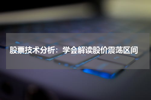  股票技术分析：学会解读股价震荡区间
