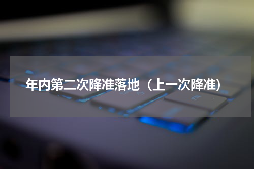 年内第二次降准落地（上一次降准）