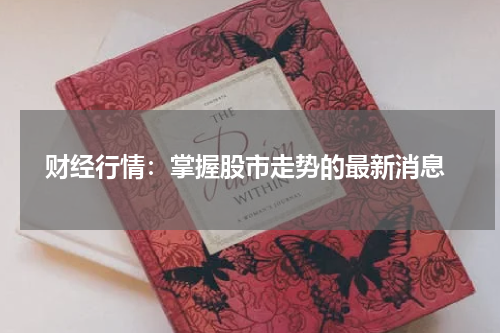  财经行情：掌握股市走势的最新消息