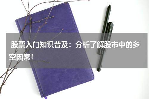  股票入门知识普及：分析了解股市中的多空因素！