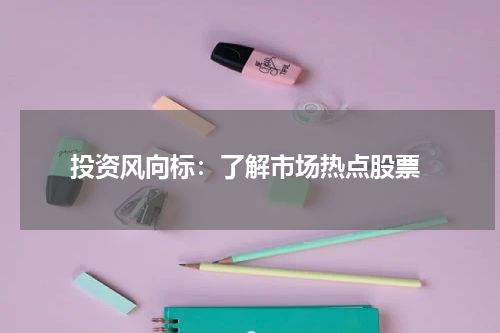  投资风向标：了解市场热点股票