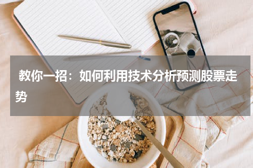  教你一招：如何利用技术分析预测股票走势