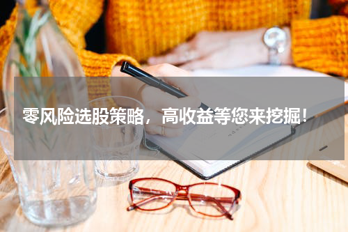  零风险选股策略，高收益等您来挖掘！