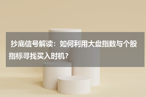  抄底信号解读：如何利用大盘指数与个股指标寻找买入时机？
