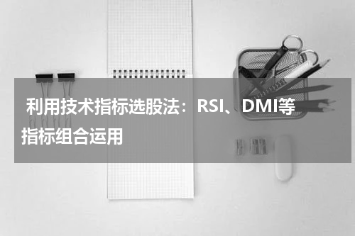  利用技术指标选股法：RSI、DMI等指标组合运用