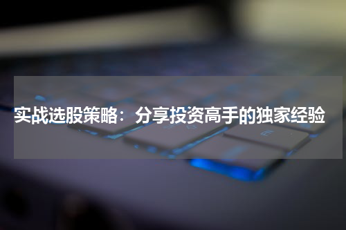  实战选股策略：分享投资高手的独家经验