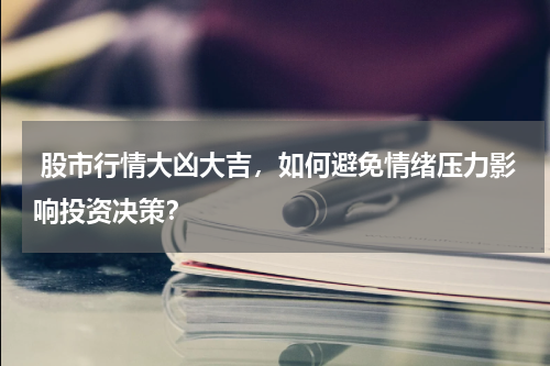  股市行情大凶大吉，如何避免情绪压力影响投资决策？