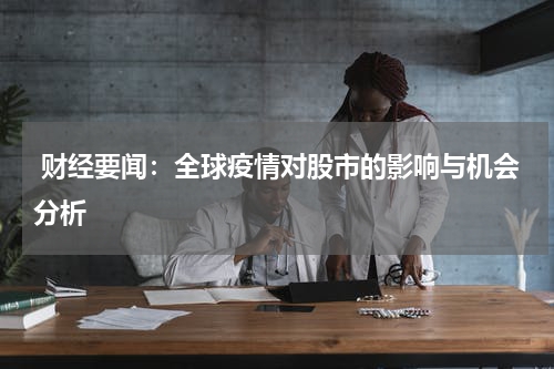 财经要闻：全球疫情对股市的影响与机会分析