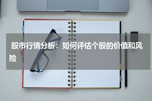  股市行情分析：如何评估个股的价值和风险