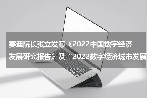 赛迪院长张立发布《2022中国数字经济发展研究报告》及“2022数字经济城市发展百强榜”