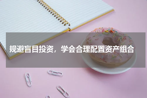  规避盲目投资，学会合理配置资产组合