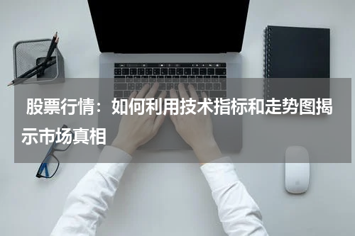  股票行情：如何利用技术指标和走势图揭示市场真相