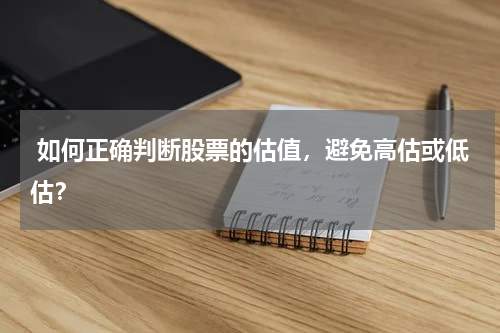  如何正确判断股票的估值，避免高估或低估？