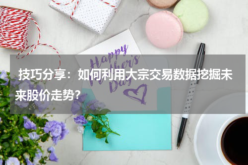  技巧分享：如何利用大宗交易数据挖掘未来股价走势？
