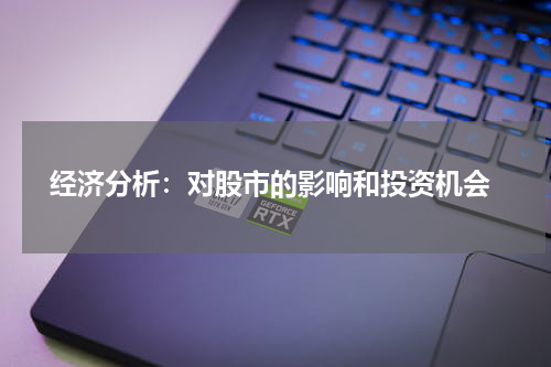  经济分析：对股市的影响和投资机会