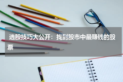  选股技巧大公开：找到股市中最赚钱的股票