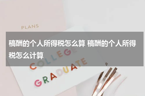 稿酬的个人所得税怎么算 稿酬的个人所得税怎么计算