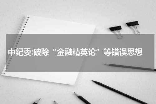 中纪委:破除“金融精英论”等错误思想