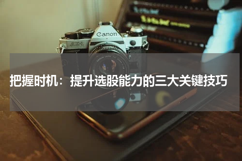  把握时机：提升选股能力的三大关键技巧