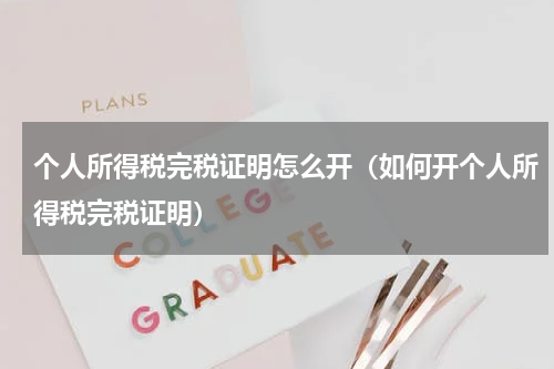 个人所得税完税证明怎么开（如何开个人所得税完税证明）
