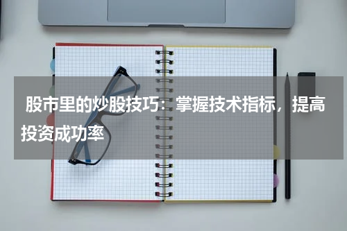  股市里的炒股技巧：掌握技术指标，提高投资成功率