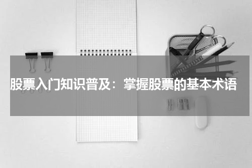  股票入门知识普及：掌握股票的基本术语