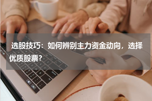  选股技巧：如何辨别主力资金动向，选择优质股票？