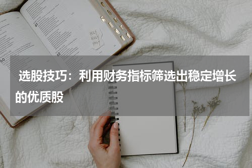  选股技巧：利用财务指标筛选出稳定增长的优质股