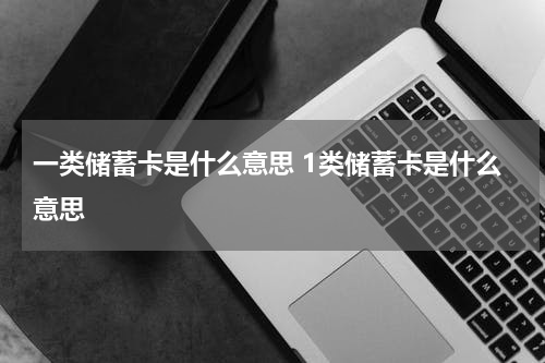 一类储蓄卡是什么意思 1类储蓄卡是什么意思