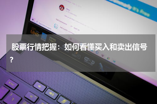  股票行情把握：如何看懂买入和卖出信号？