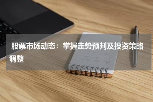  股票市场动态：掌握走势预判及投资策略调整