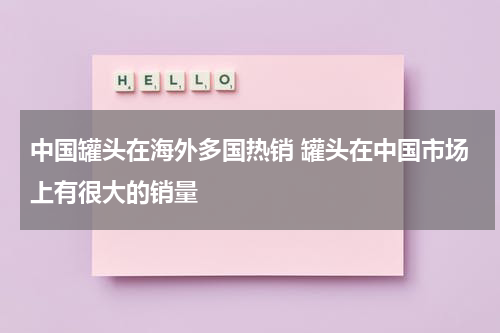 中国罐头在海外多国热销 罐头在中国市场上有很大的销量