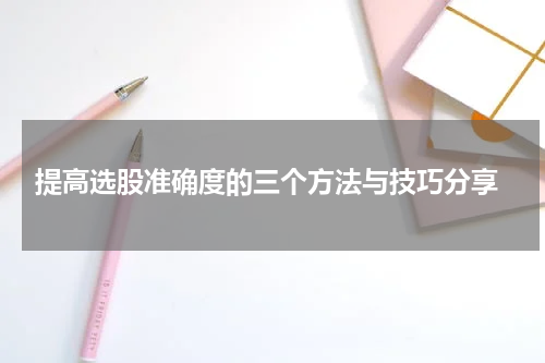  提高选股准确度的三个方法与技巧分享