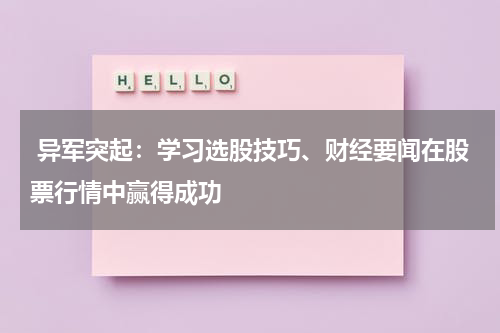  异军突起：学习选股技巧、财经要闻在股票行情中赢得成功