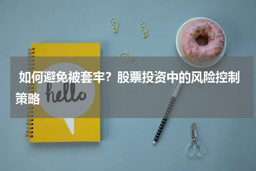  如何避免被套牢？股票投资中的风险控制策略