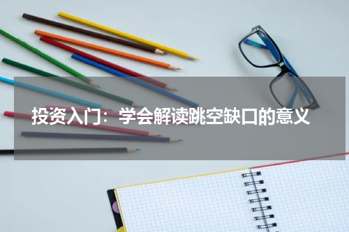  投资入门：学会解读跳空缺口的意义