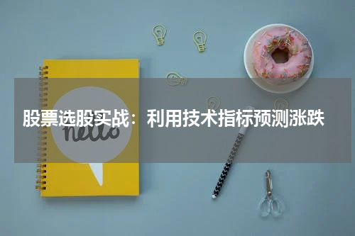  股票选股实战：利用技术指标预测涨跌