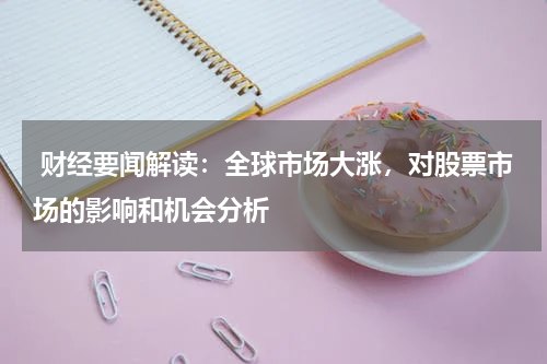  财经要闻解读：全球市场大涨，对股票市场的影响和机会分析