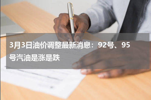 3月3日油价调整最新消息：92号、95号汽油是涨是跌